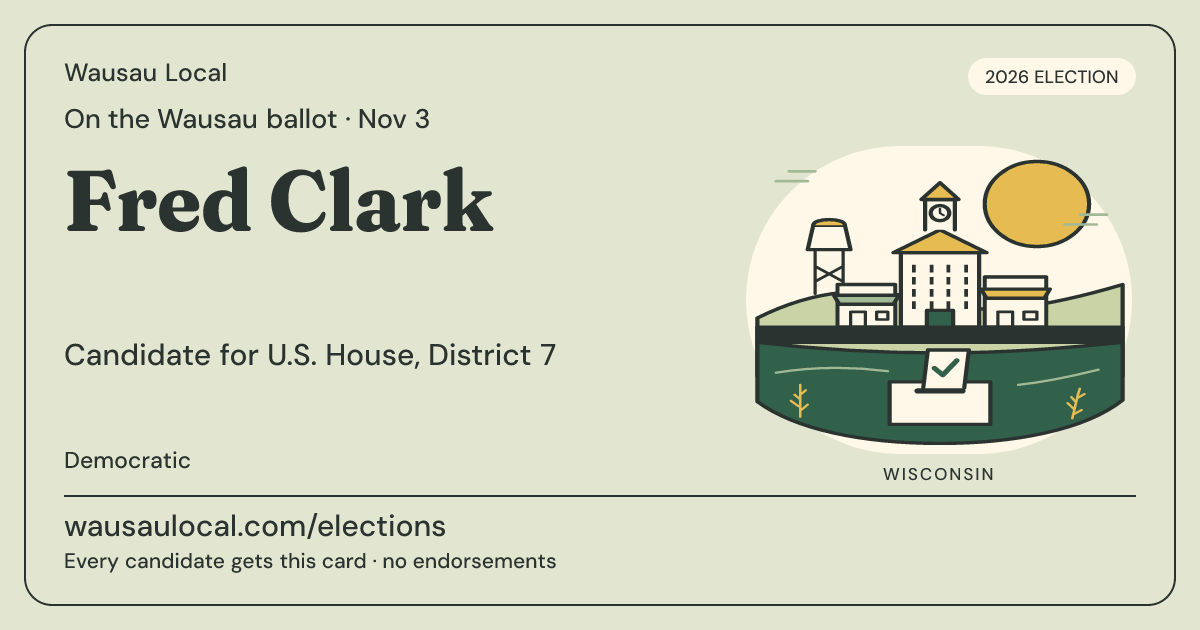 Fred Clark, U.S. House, District 7, November 3, 2026 — Wausau Local candidate card